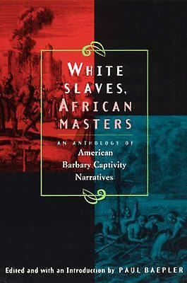 White Slaves African Masters An Anthology Of American Barbary Captivity Narrati by Paul Baepler Paperback