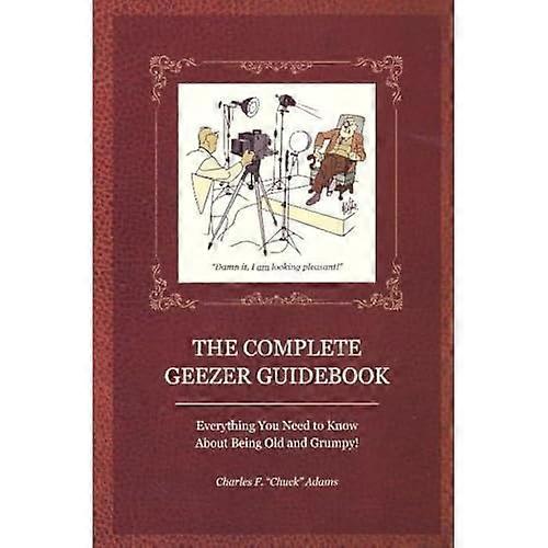 Complete Geezer Guidebook: Everything You Need to Know About Being Old and Grumpy!