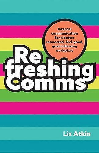 Refreshing Comms Internal communication for a better connected feel good goal achieving workplace