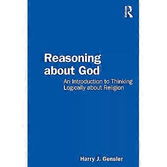 Reasoning About God An Introduction To Thinking Logically About Religion - Harry J Gensler