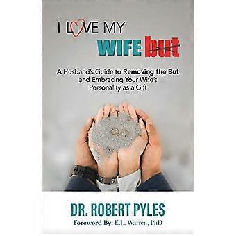 Ik hou van mijn vrouw, maar: een gids voor mannen om de maar te verwijderen en de persoonlijkheid van je vrouw als een geschenk te omarmen