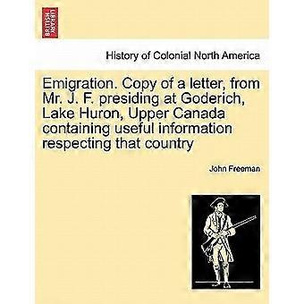 Emigration. copy of a letter, from mr. j. f. presiding at goderich, lake huron, upper canada containing useful information respecting that country