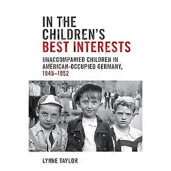 In the Childrens Best Interests Unaccompanied Children in American Occupied Germany 1945 1952