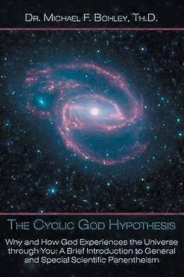The Cyclic God Hypothesis Why and How God Experiences the Universe Through You A Brief Introduction to General and Special Scientific Panenthei