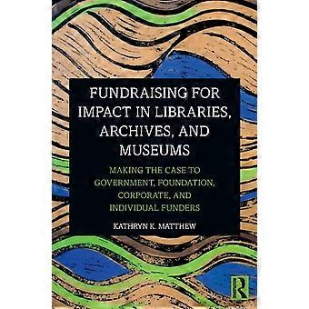 Fundraising For Impact In Libraries Archives And Museums Making The Case T - Kathryn K. Matthew