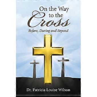 On The Way To The Cross Before During And Beyond - Dr. Patricia Louise Wilson - Paperback - en Book
