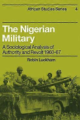 The Nigerian Military A Sociological Analysis of Authority and Revolt 196067 4 African Studies Series Number 4