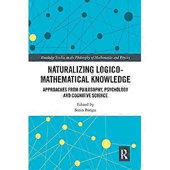 Naturalizing Logico Mathematical Knowledge Approaches from Philosophy Psychology and Cognitive Science