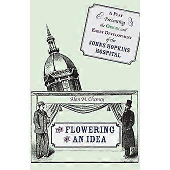 The Flowering of an Idea A Play Presenting the Origin and Early Development of the Johns Hopkins Hospital