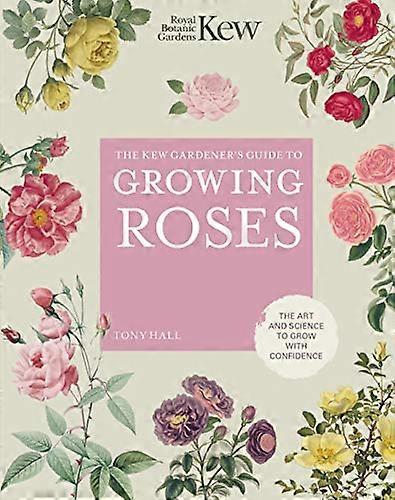 The Kew Gardeners Guide to Growing Roses: The Art and Science to Grow with Confidence: Volume 8