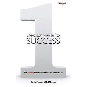 Life-Coach Yourself to Success: Setze dich selbst an die erste Stelle, um derjenige zu sein, der du sein willst