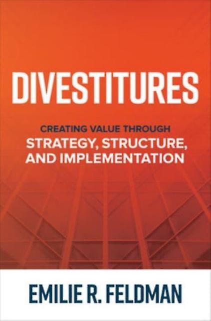 Divestitures Creating Value Through Strategy Structure And Implementation by Emilie Feldman Hardback Book