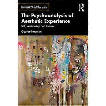 The Psychoanalysis Of Aesthetic Experience Self Relationship And Culture - George Hagman