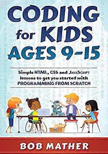 Coding for Kids Ages 9-15: Simple HTML, CSS and JavaScript lessons to get you started with Programming from Scratch