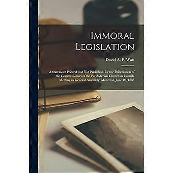 Immoral Legislation [microform] : A Statement Printed (but Not Published) for the Information of the Commissioners of the Presbyterian Church in Canad