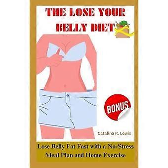 The Lose Your Belly Diet Lose Belly Fat Fast with a No Stress Meal Plan and Home Exercise