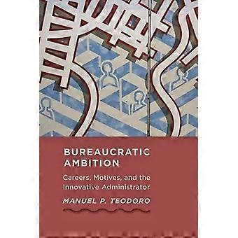 Bureaucratic Ambition Careers Motives and the Innovative Administrator