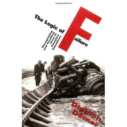 The Logic of Failure: Recognizing and Avoiding Error in Complex Situations