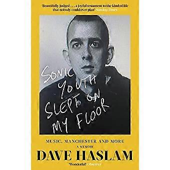 Sonic Youth schlief auf dem Boden meines: Musik, Manchester und mehr: A Memoir