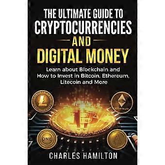 Kryptovaluta: Den ultimata guiden till kryptovalutor och digitala pengar; Lär dig om blockkedjan och hur man investerar i Bitcoin, Ethereum, Litecoin och