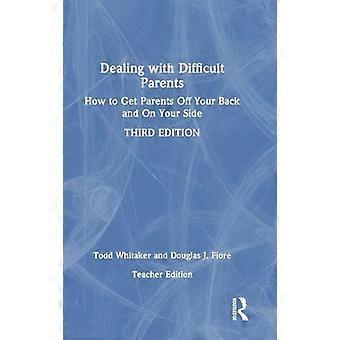 Dealing with Difficult Parents (Teacher Edition) How to Get Parents Off Your Back and On Your Side