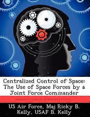 Centralized Control of Space The Use of Space Forces by a Joint Force Commander
