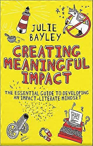 Creating Meaningful Impact: The Essential Guide to Developing an Impact Literate Mindset