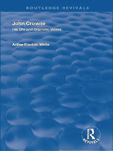 John Crowne: His Life and Dramatic Works