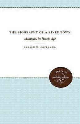 The Biography of a River Town - Memphis Its Heroic Age