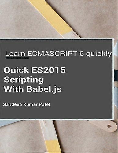 Quick Es2015 Scripting Using Babel.Js: Learn Es6 Important Features Quickly