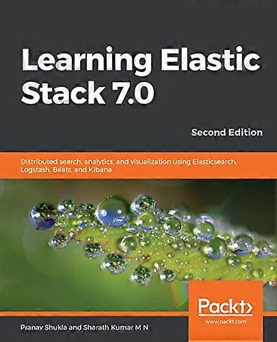 Learning Elastic Stack 7.0  -  -  Second Edition:  - Distributed search,  - analytics, and visualization -  using Elasticsearch,  - Logstash, Beats, a