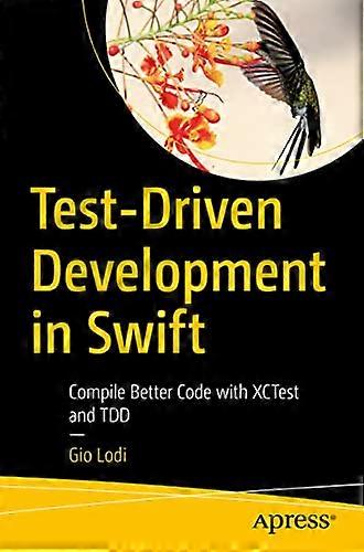 Test-Driven Development in Swift: Compile Better Code with XCTest and TDD