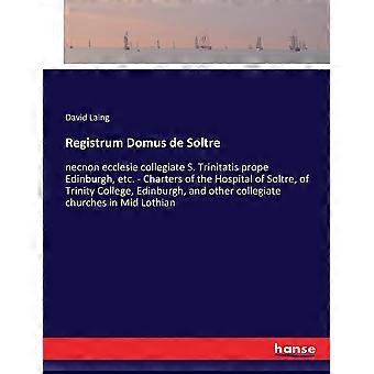Registrum domus de soltre necnon ecclesie collegiate s. trinitatis prope edinburgh, etc. - charters of the hospital of soltre, of trinity college, edi
