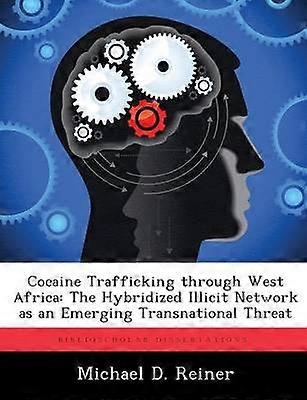 Cocaine Trafficking through West Africa The Hybridized Illicit Network as an Emerging Transnational Threat