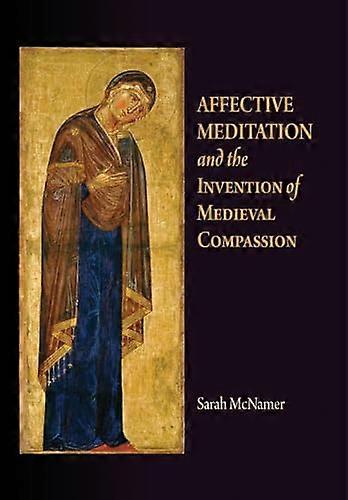 Affective Meditation and the Invention of Medieval Compassion