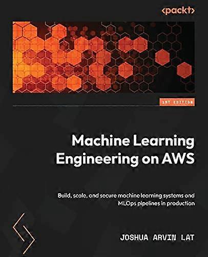 Machine Learning Engineering on AWS: Build, scale, and secure machine learning systems and MLOps pipelines in production