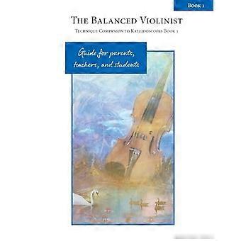 De Gebalanceerde Violist: Techniek Metgezel bij Caleidoscopen Boek 1: Gids voor Ouders, Leerkrachten en Studenten (Caleidoscopen voor Viool)