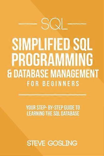 SQL: Simplified SQL Programming & Database Management For Beginners. Your Step-By-Step Guide to Learning The SQL Database (Simplified Programming- SQL