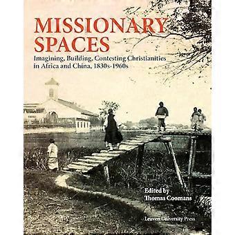 Missionary Spaces: Imagining, Building, Contesting Christianities in Africa and China, 1840-1960 (KADOC Artes)