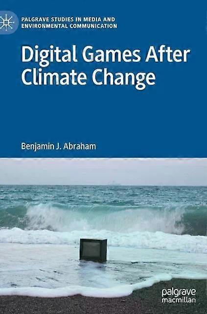 Digital Games After Climate Change - Benjamin J. Abraham