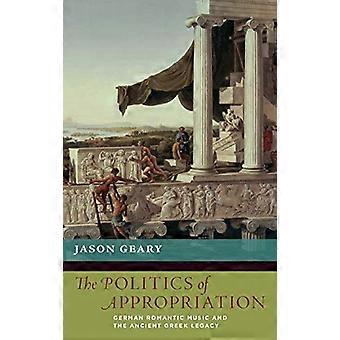 Die Politik der Aneignung: Die Musik der deutschen Romantik und das altgriechische Erbe (Die neue Kulturgeschichte der...
