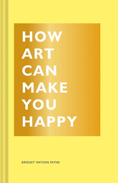 How Art Can Make You Happy by Bridget Watson Payne Hardback Book