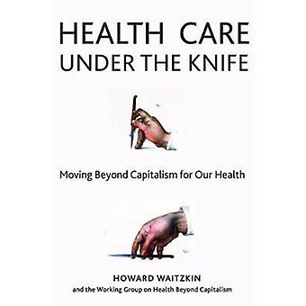 Health Care Under The Knife Moving Beyond Capitalism For Our Health - Howard Waitzkin