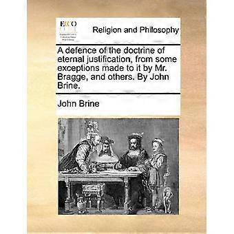 A defence of the doctrine of eternal justification from some exceptions made to it by Mr Bragge and others By John Brine