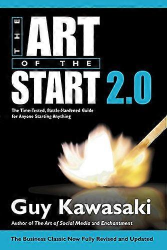 The Art of the Start 2.0: The Time Tested Battle Hardened Guide for Anyone Starting Anything
