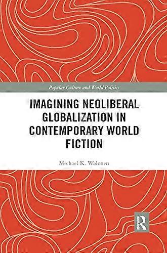 Imagining Neoliberal Globalization in Contemporary World Fiction