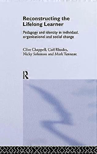 Reconstructing the Lifelong Learner: Pedagogy and Identity in Individual Organisational and Social Change