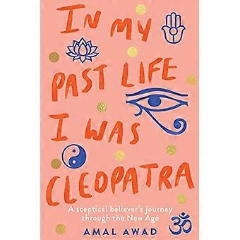 In My Past Life I was Cleopatra A sceptical believers journey through the new age