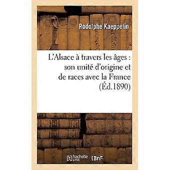 L'alsace Travers Les Ges Son Unit D'origine Et De Races Avec La France Ses Li - Rodolphe Kaeppelin - Paperback - English Book - History