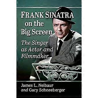 Frank Sinatra On The Big Screen The Singer As Actor And Filmmaker - James L. Neibaur
